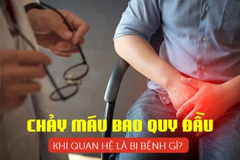 Chảy máu bao quy đầu khi quan hệ là bệnh gì
