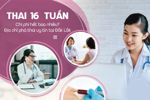 Chi phí phá thai 16 tuần bao nhiêu tiền Địa chỉ phá thai uy tín tại Đắk Lắk