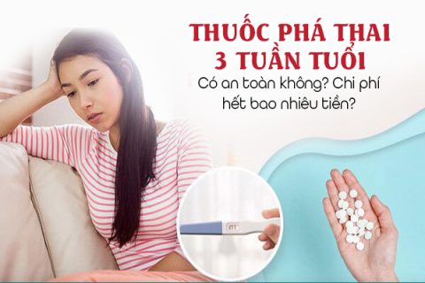 Thuốc phá thai 3 tuần tuổi có an toàn không Thuốc phá thai 3 tuần bao nhiêu tiền